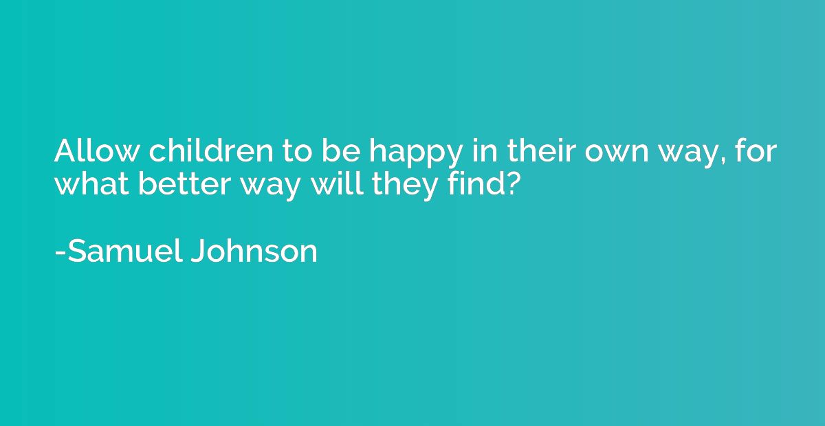 Allow children to be happy in their own way, for what better