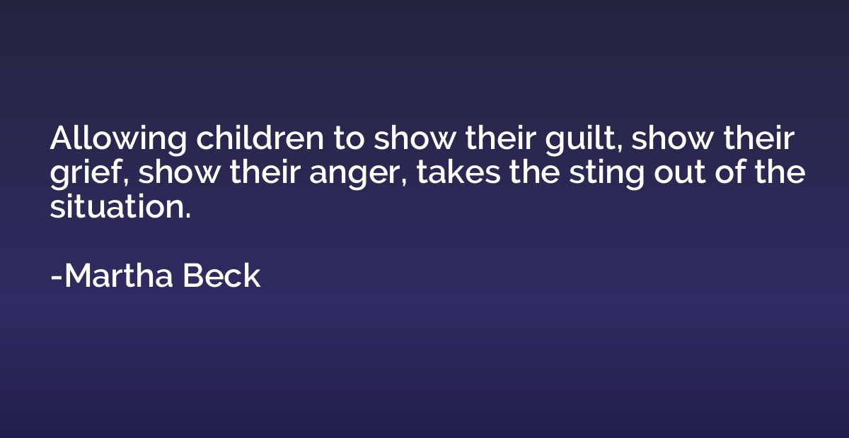 Allowing children to show their guilt, show their grief, sho