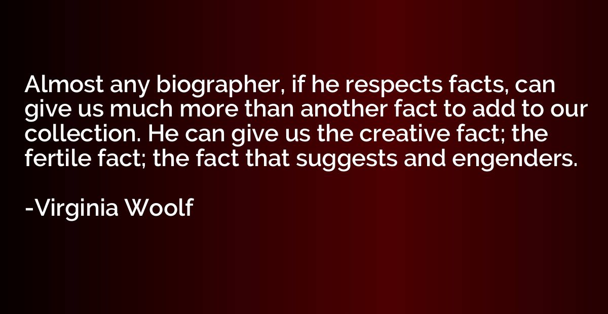 Almost any biographer, if he respects facts, can give us muc