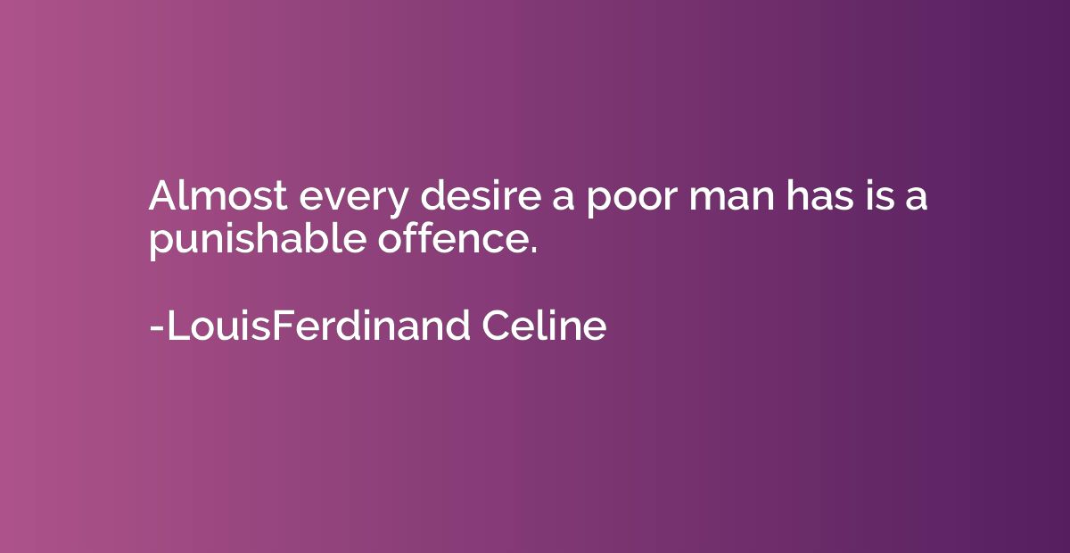 Almost every desire a poor man has is a punishable offence.