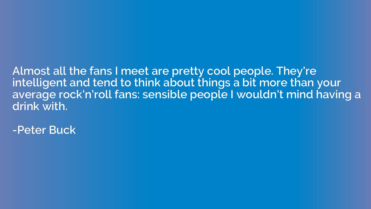 Almost all the fans I meet are pretty cool people. They're i
