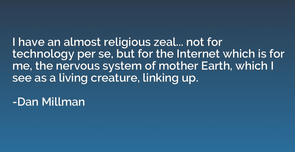 I have an almost religious zeal... not for technology per se