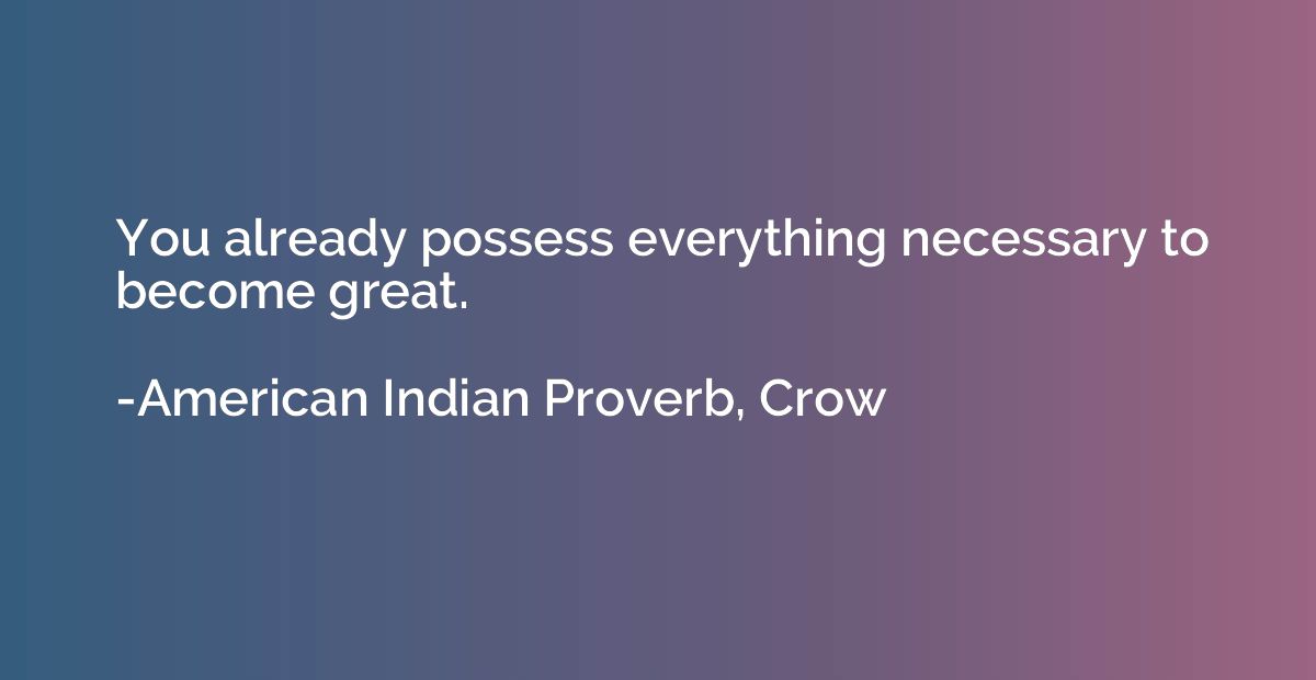 You already possess everything necessary to become great.