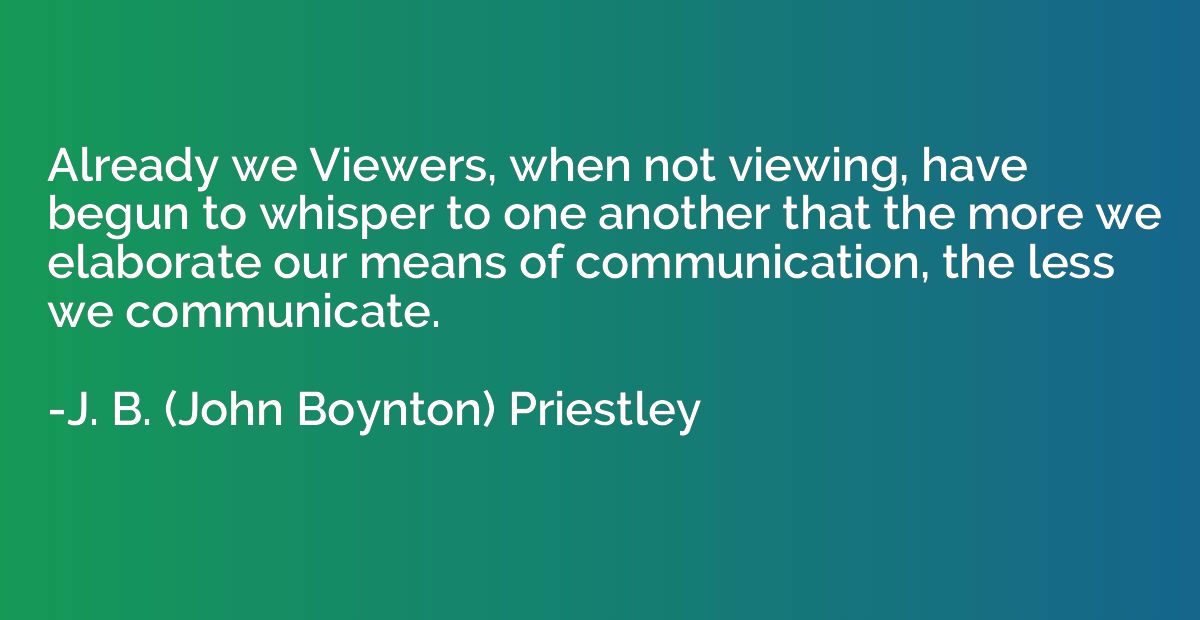 Already we Viewers, when not viewing, have begun to whisper 