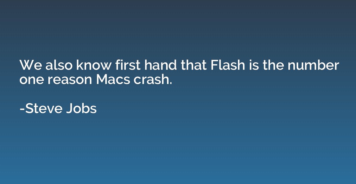 We also know first hand that Flash is the number one reason 