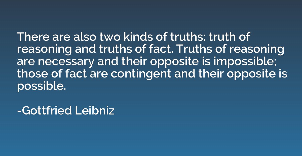 There are also two kinds of truths: truth of reasoning and t