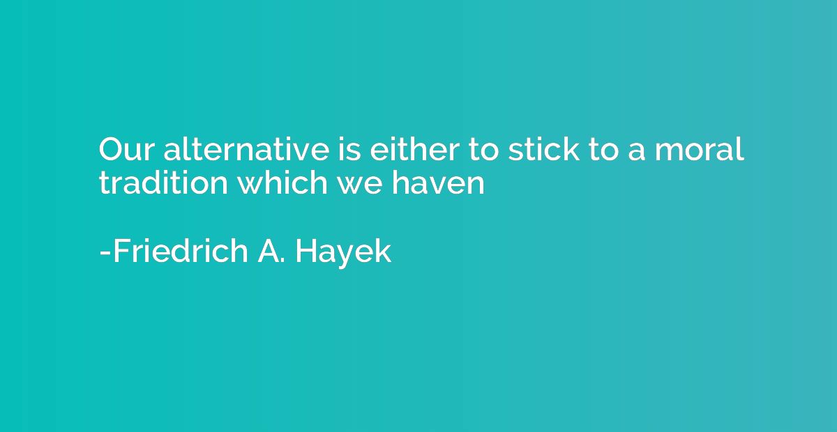 Our alternative is either to stick to a moral tradition whic