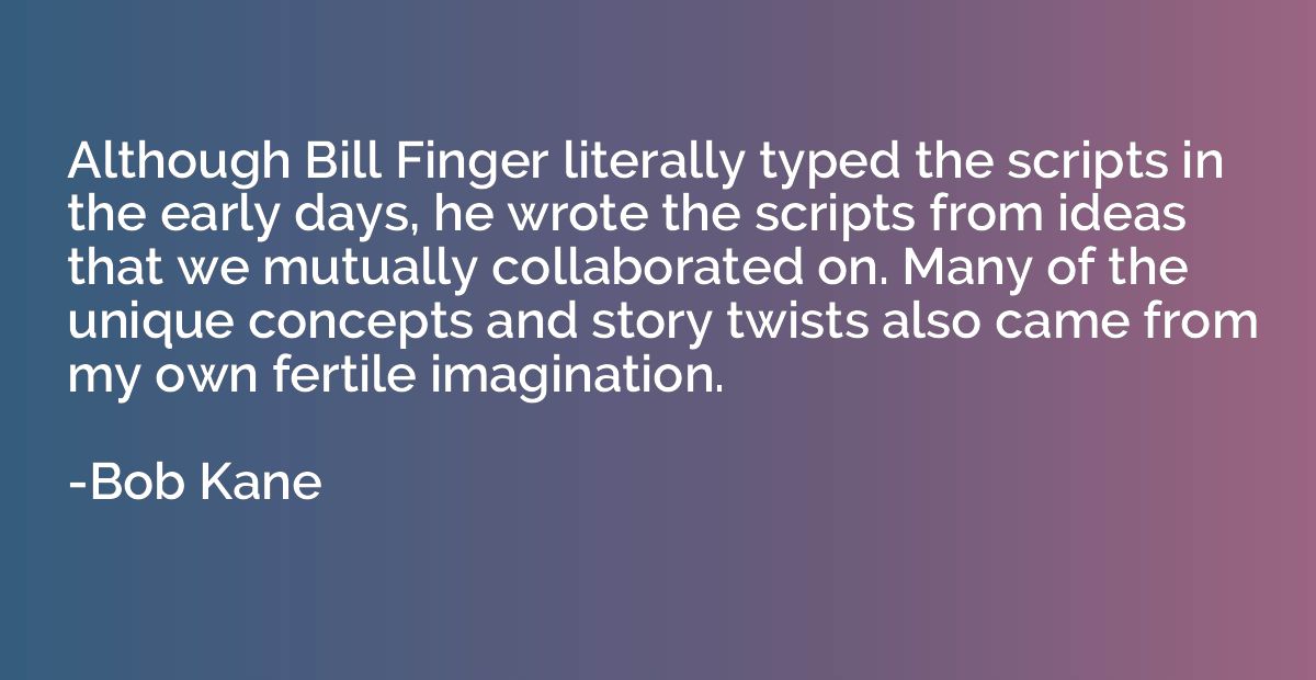 Although Bill Finger literally typed the scripts in the earl