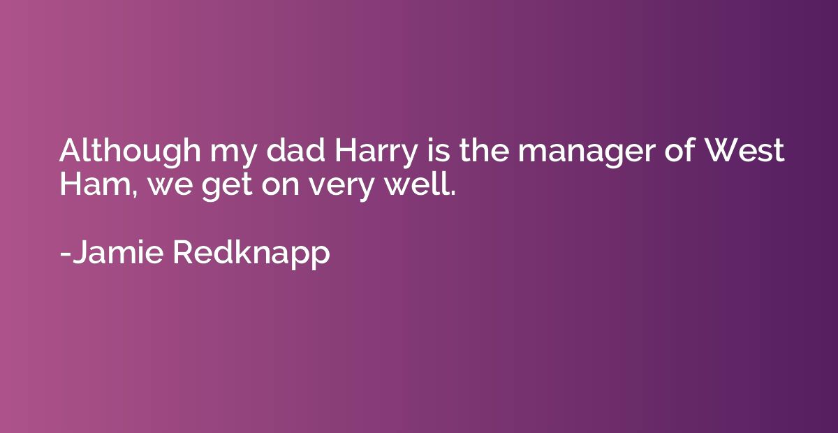 Although my dad Harry is the manager of West Ham, we get on 