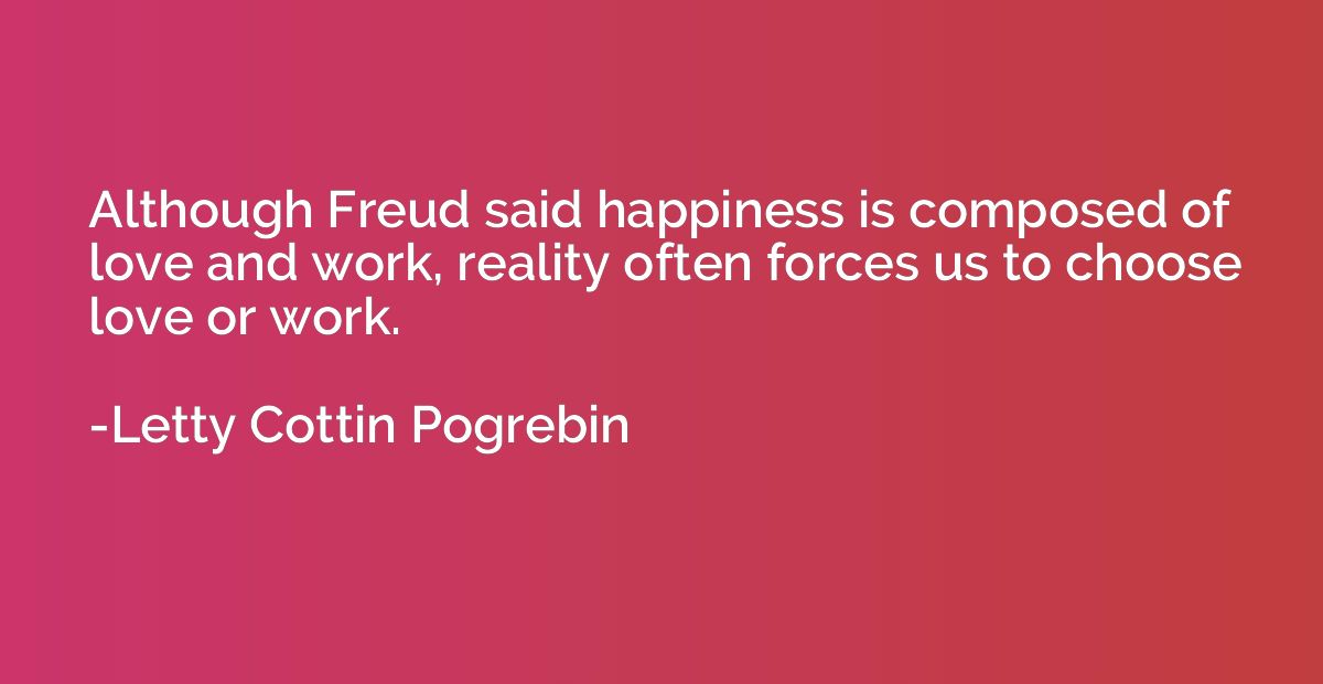 Although Freud said happiness is composed of love and work, 