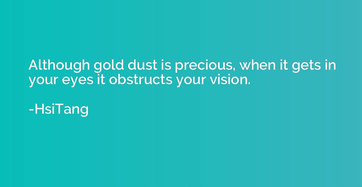 Although gold dust is precious, when it gets in your eyes it