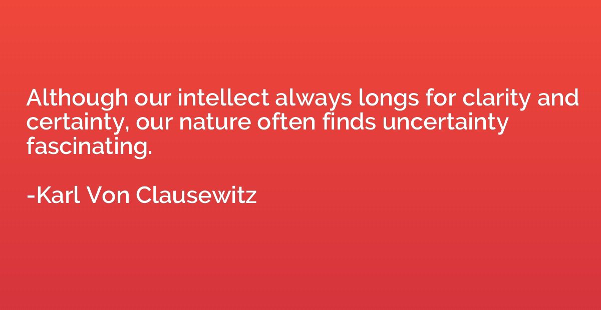 Although our intellect always longs for clarity and certaint