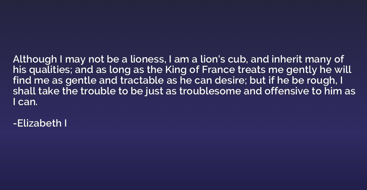 Although I may not be a lioness, I am a lion's cub, and inhe