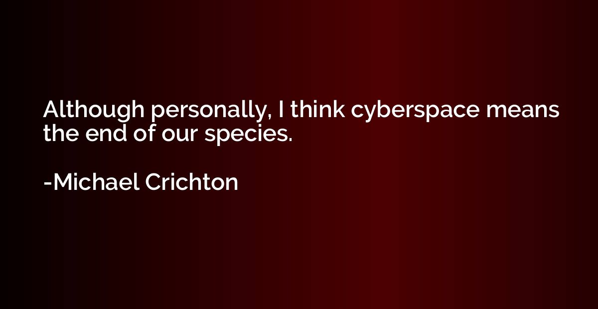 Although personally, I think cyberspace means the end of our