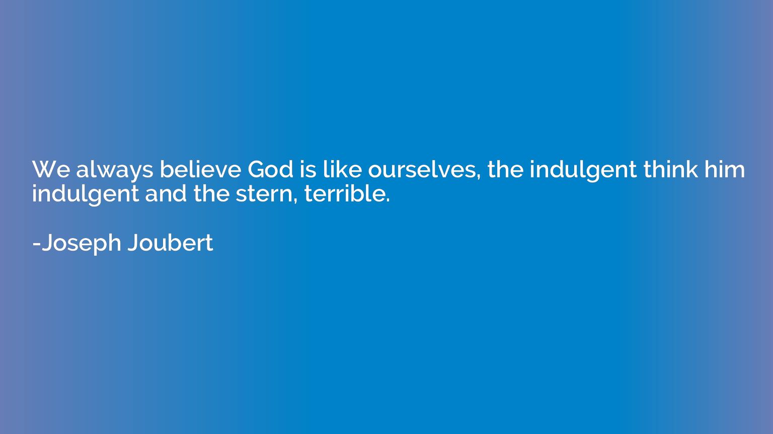 We always believe God is like ourselves, the indulgent think