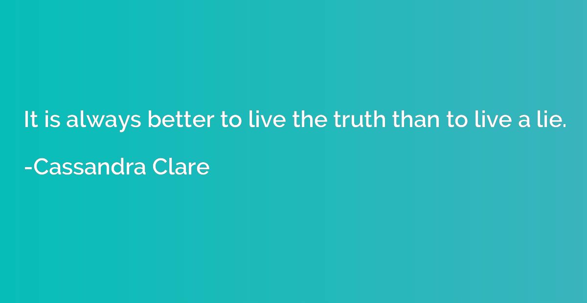 It is always better to live the truth than to live a lie.