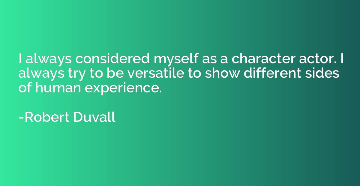 I always considered myself as a character actor. I always tr