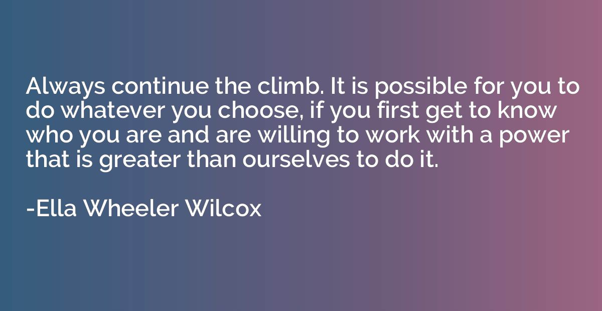 Always continue the climb. It is possible for you to do what