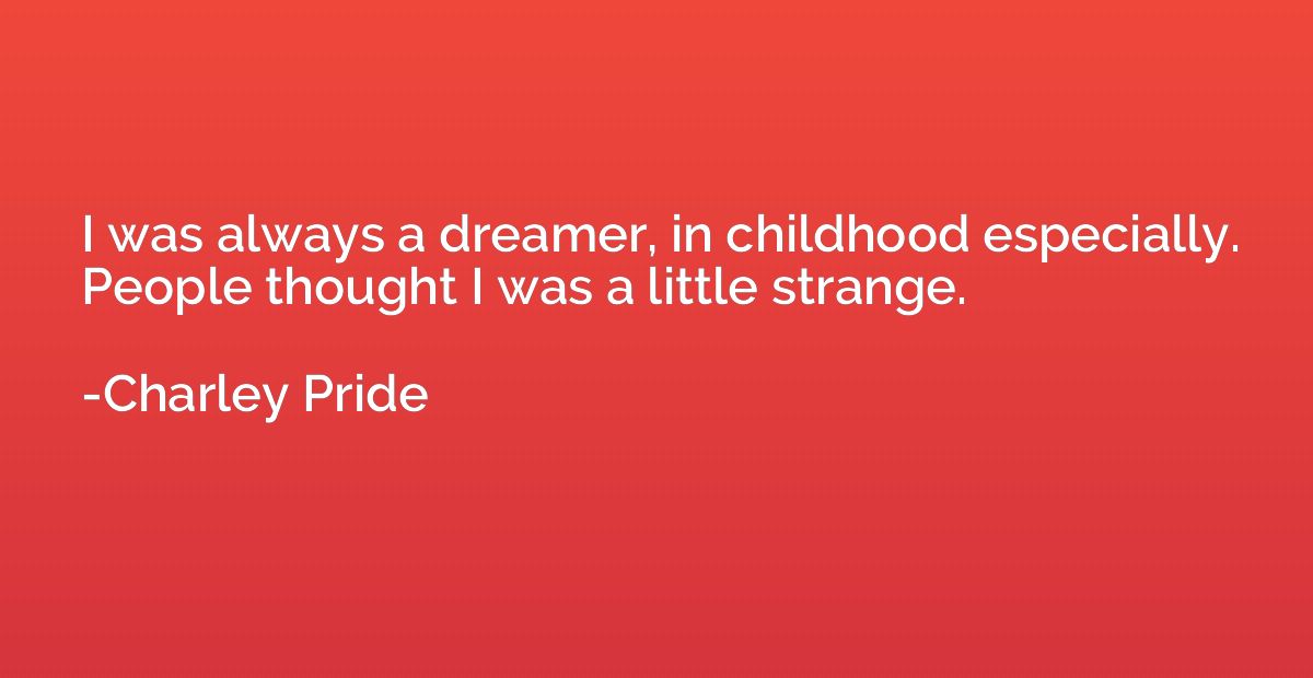 I was always a dreamer, in childhood especially. People thou