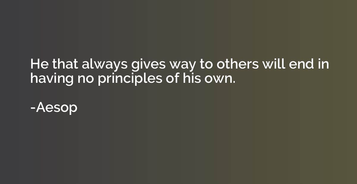 He that always gives way to others will end in having no pri