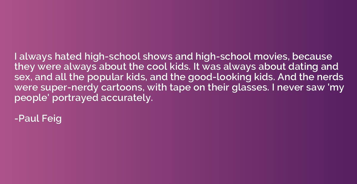 I always hated high-school shows and high-school movies, bec