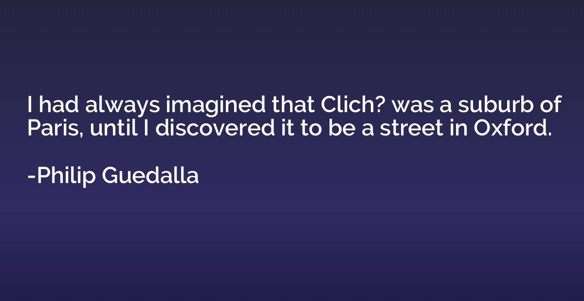 I had always imagined that Clich? was a suburb of Paris, unt