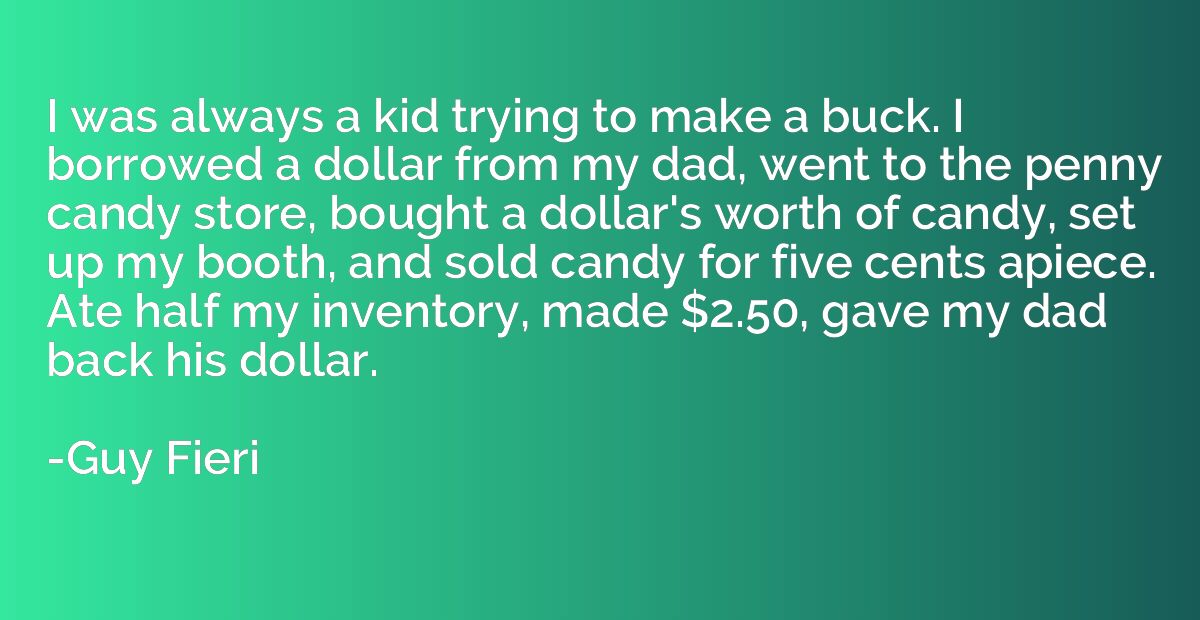 I was always a kid trying to make a buck. I borrowed a dolla