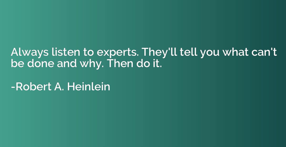 Always listen to experts. They'll tell you what can't be don
