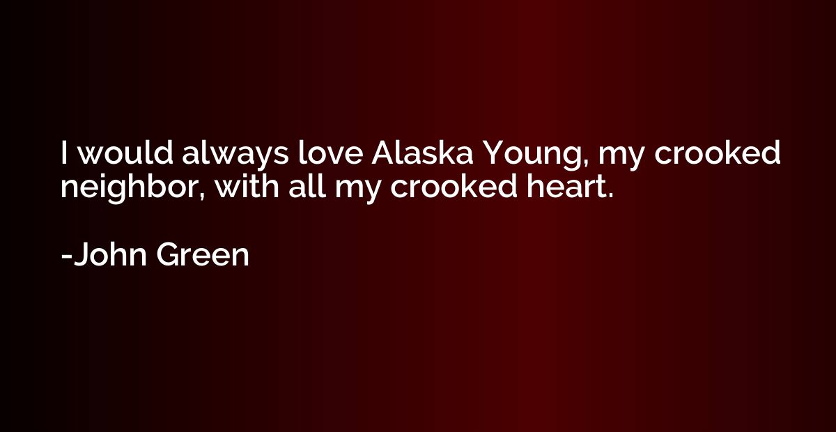 I would always love Alaska Young, my crooked neighbor, with 