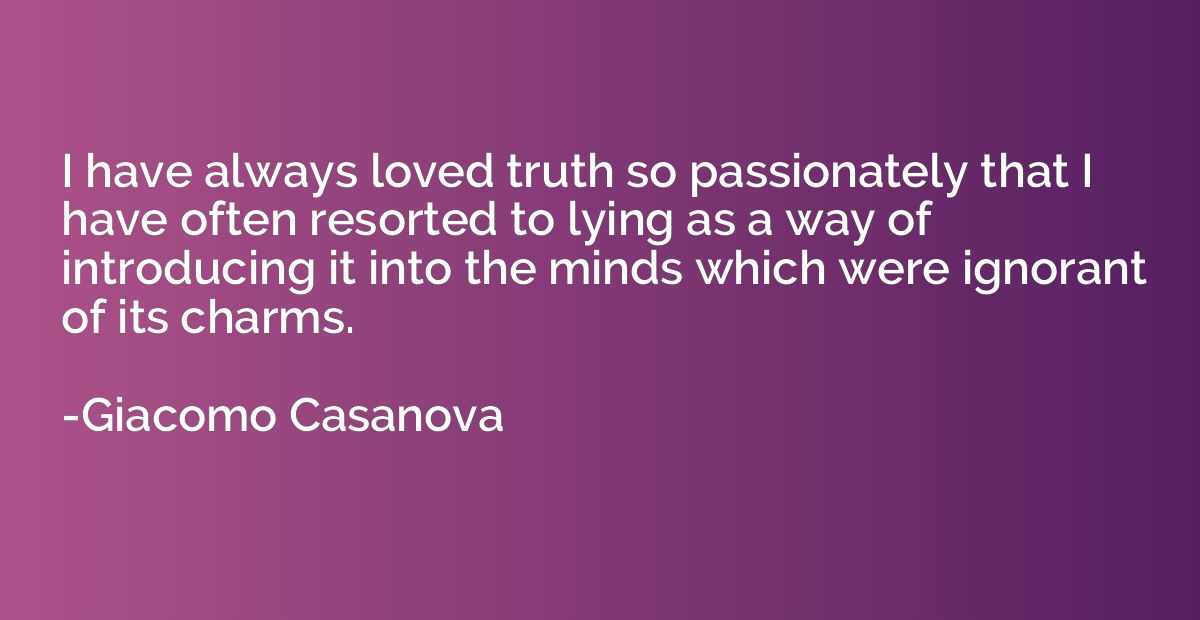 I have always loved truth so passionately that I have often 