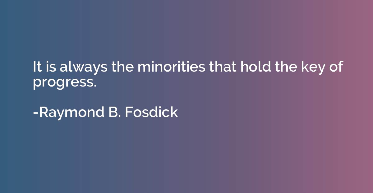 It is always the minorities that hold the key of progress.
