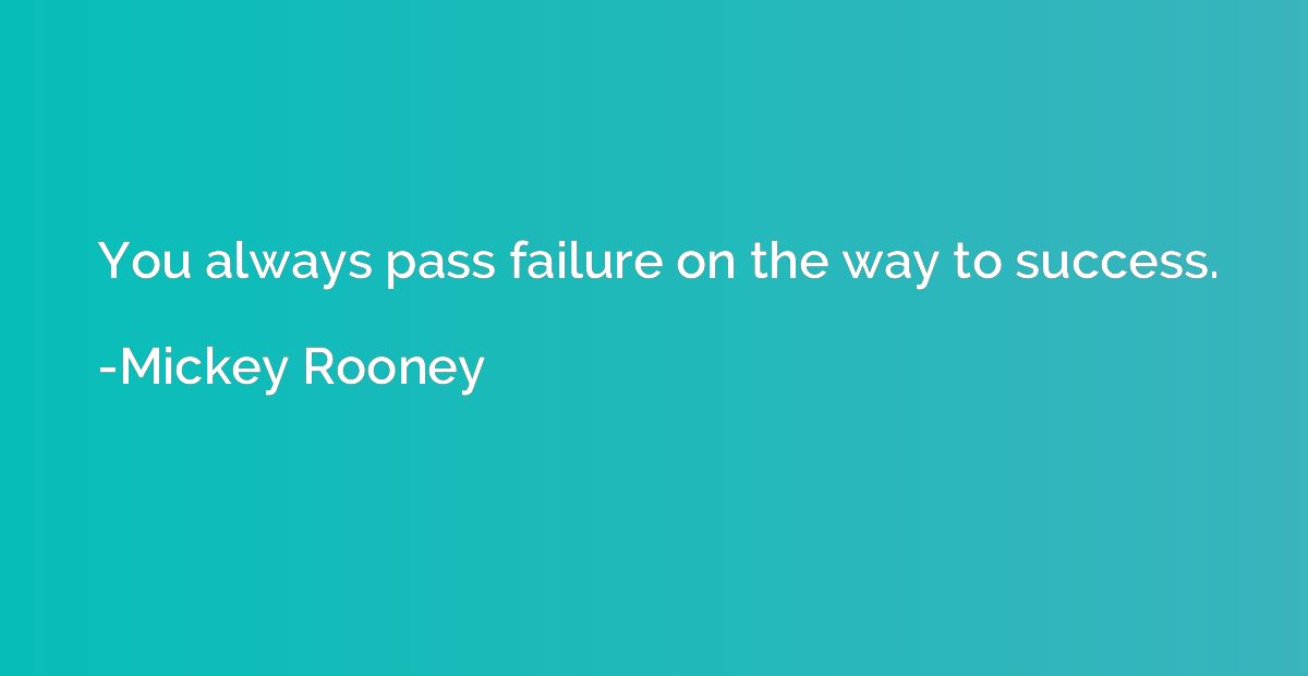 You always pass failure on the way to success.