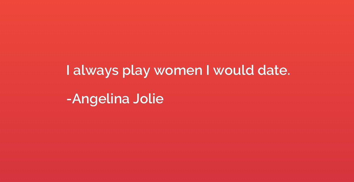 I always play women I would date.