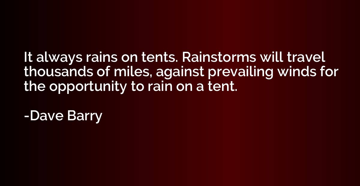 It always rains on tents. Rainstorms will travel thousands o
