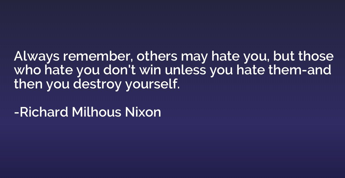Always remember, others may hate you, but those who hate you