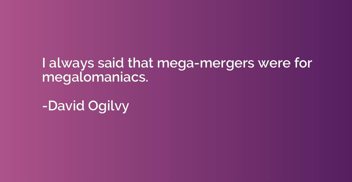 I always said that mega-mergers were for megalomaniacs.
