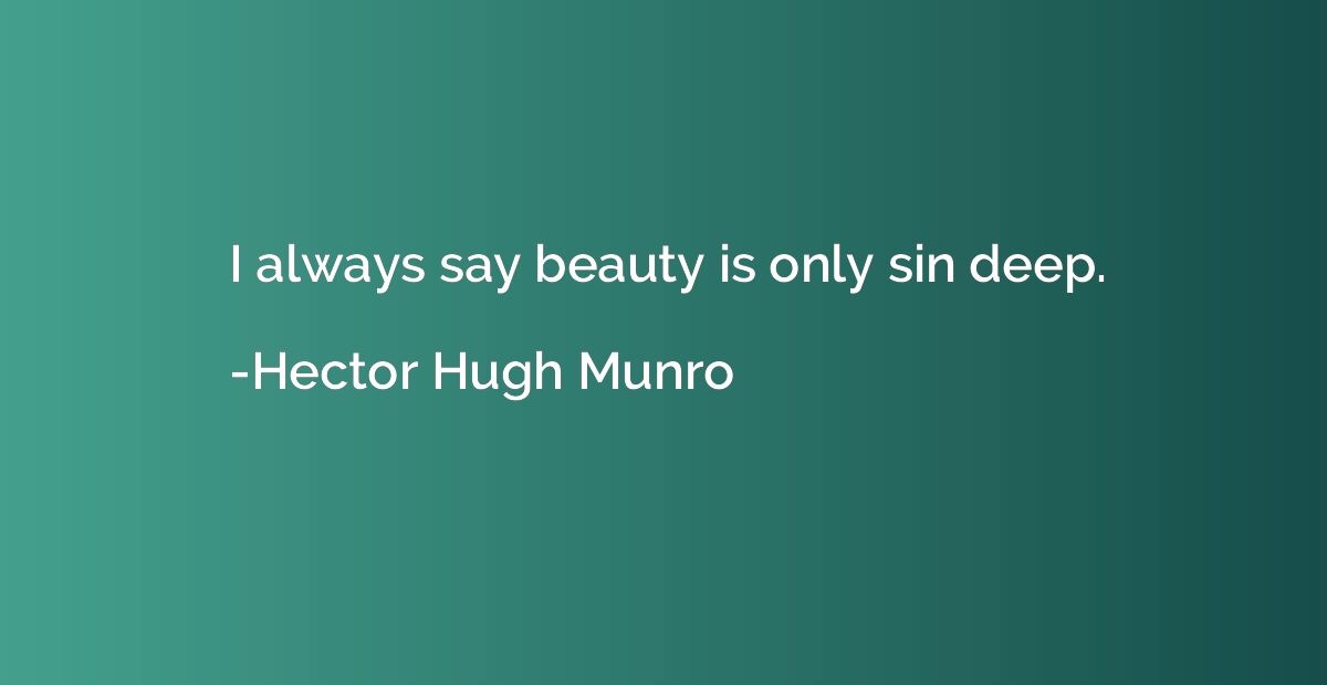 I always say beauty is only sin deep.