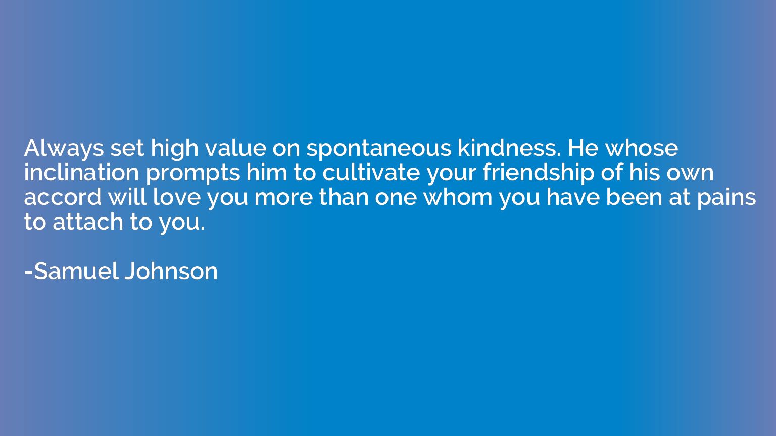 Always set high value on spontaneous kindness. He whose incl