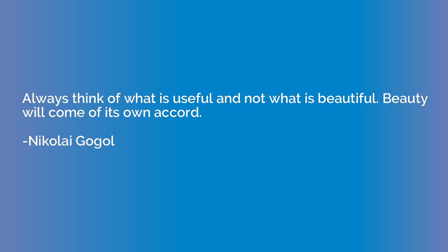 Always think of what is useful and not what is beautiful. Be