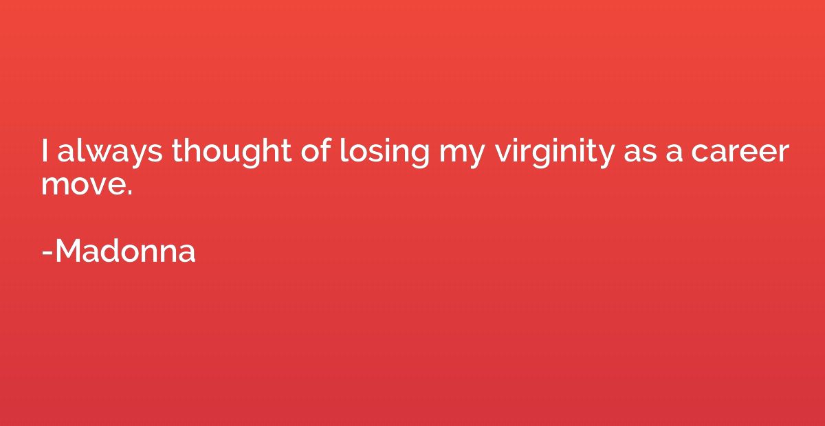 I always thought of losing my virginity as a career move.