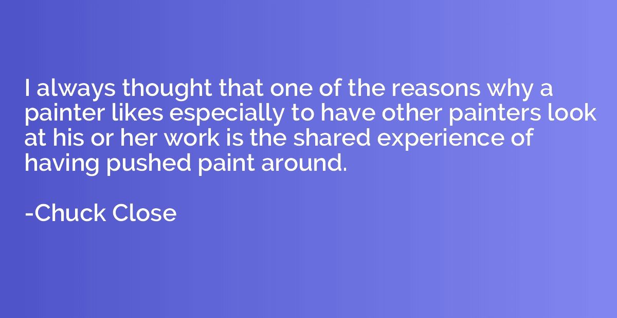 I always thought that one of the reasons why a painter likes