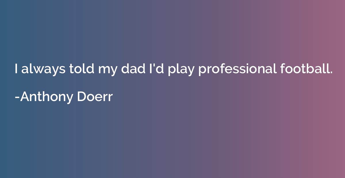 I always told my dad I'd play professional football.