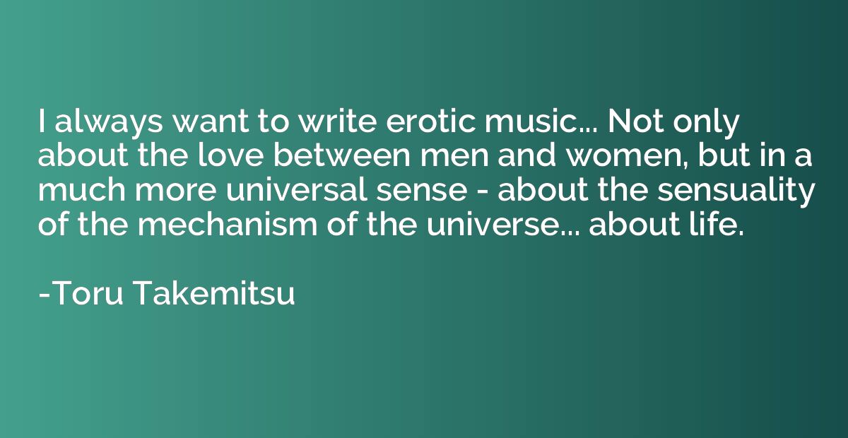 I always want to write erotic music... Not only about the lo