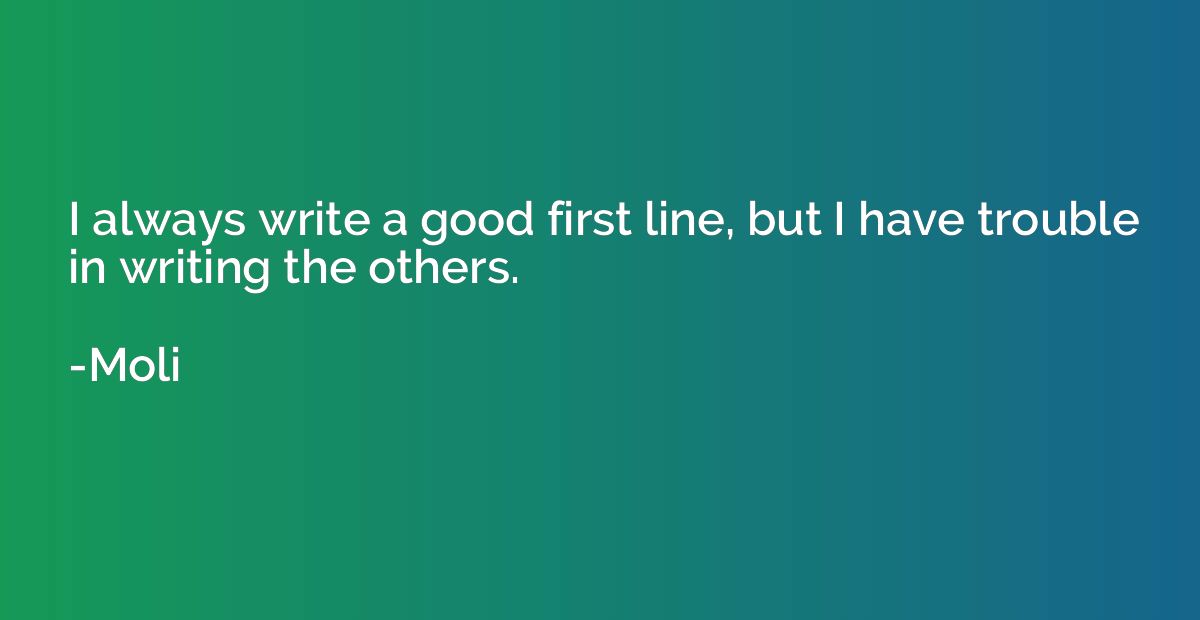 I always write a good first line, but I have trouble in writ
