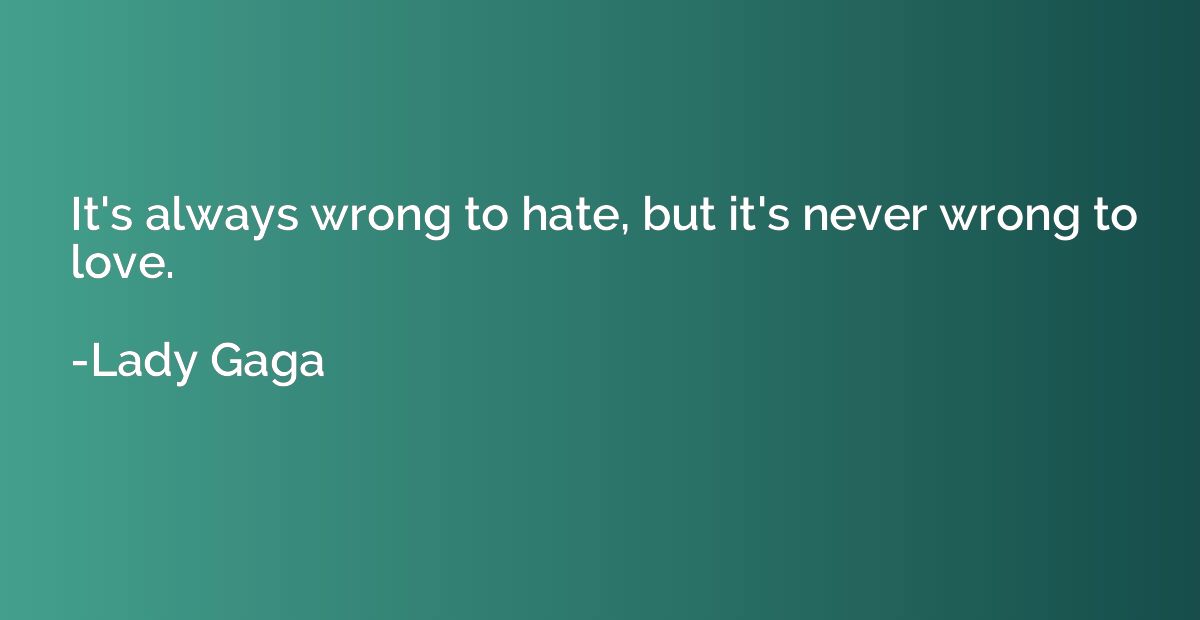 It's always wrong to hate, but it's never wrong to love.