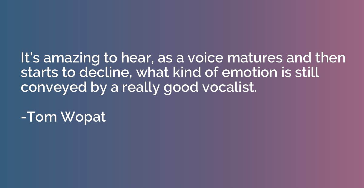 It's amazing to hear, as a voice matures and then starts to 