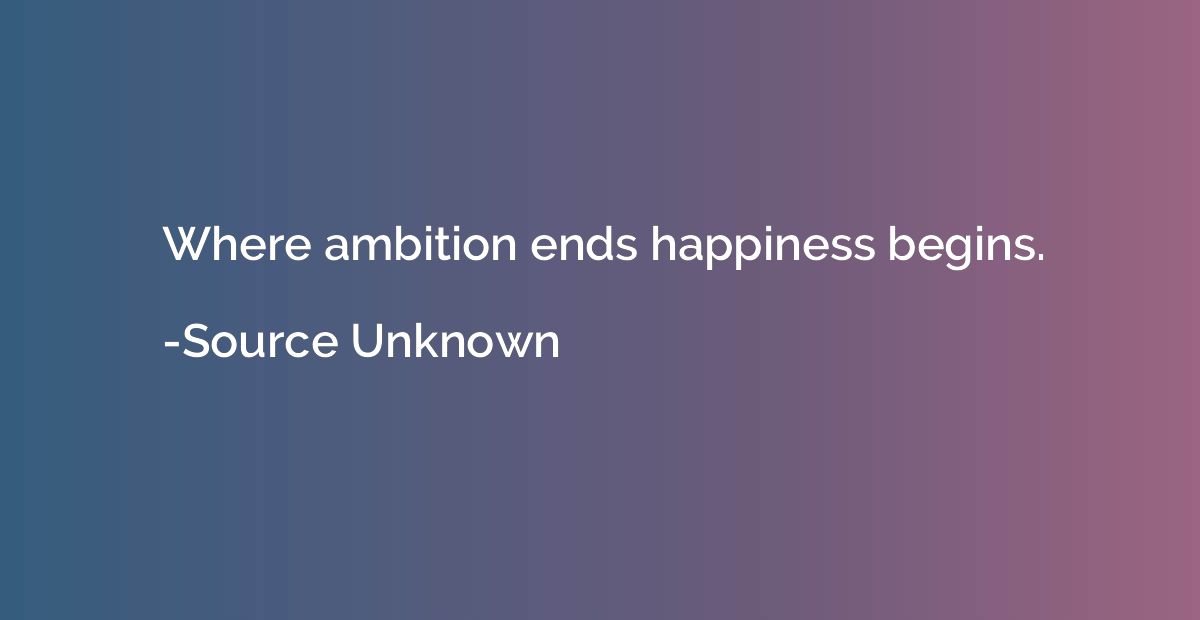 Where ambition ends happiness begins.