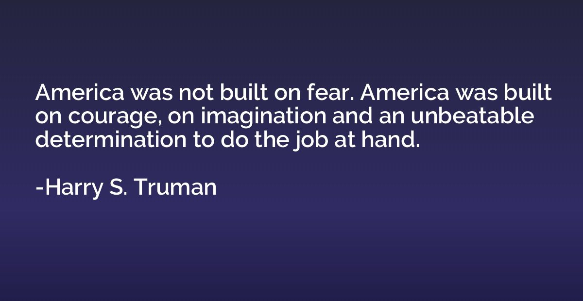 America was not built on fear. America was built on courage,