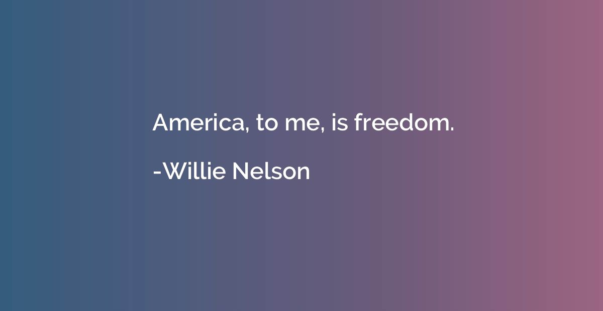 America, to me, is freedom.