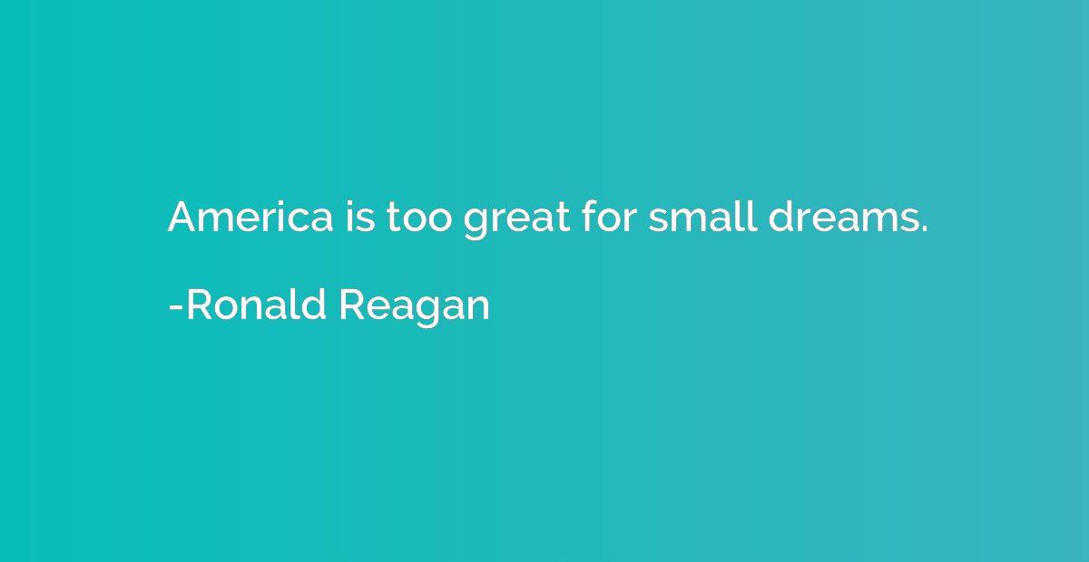 America is too great for small dreams.